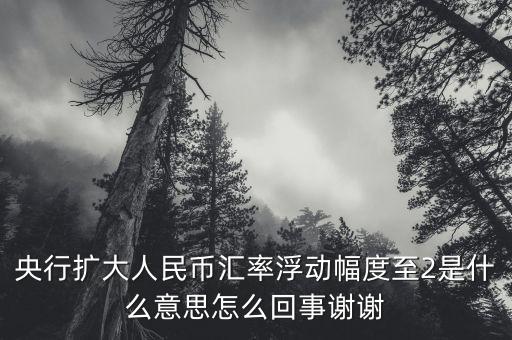 什么叫匯率擴(kuò)大，擴(kuò)大人民幣對美元匯率浮動幅度是什么意思是否是以后人民幣兌換