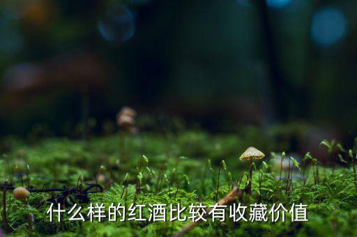 什么葡萄酒值得收藏，什么樣的葡萄酒值得收藏