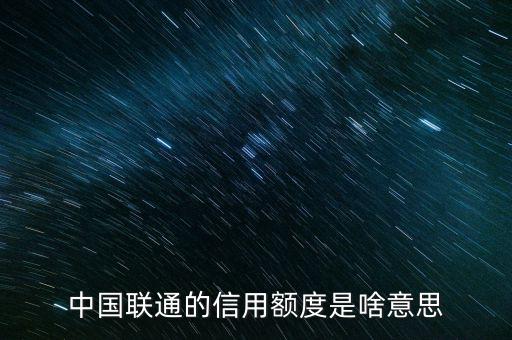 手機(jī)信用額度是什么，中國聯(lián)通的信用額度是啥意思