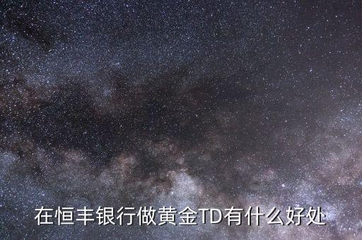 恒豐銀行卡有什么好處，在恒豐銀行做黃金TD有什么好處
