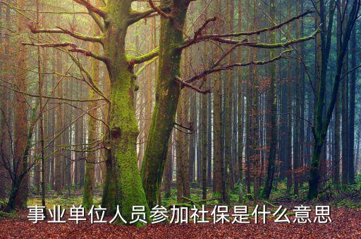 事業(yè)單位參加社保是什么意思，事業(yè)單位人員7月1日起參加社保是啥意思不是早就參保了嗎謝謝