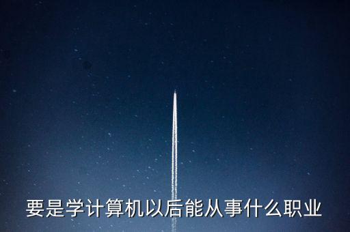 計算機專業(yè)轉(zhuǎn)到什么行業(yè)，計算機專業(yè)畢業(yè)后能從事什么職業(yè)