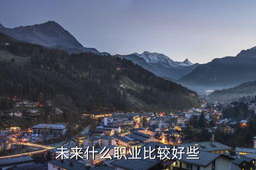 未來(lái)什么職業(yè)最好，未來(lái)什么職業(yè)好