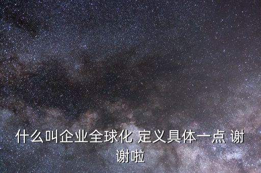 什么是全球化企業(yè)，什么是全球化企業(yè)