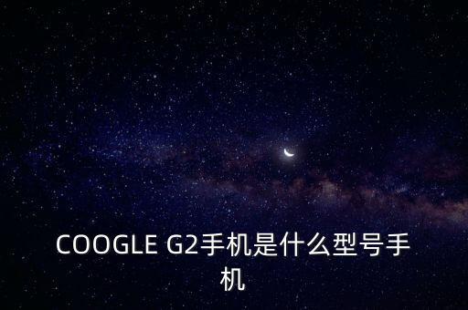 ge222是什么機(jī)型，安卓G22是什么型號(hào)