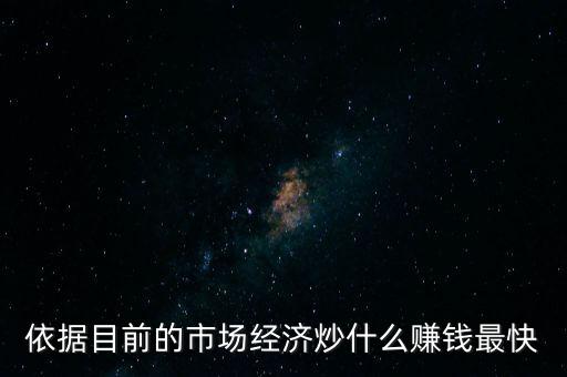 炒什么賺錢，依據(jù)目前的市場(chǎng)經(jīng)濟(jì)炒什么賺錢最快