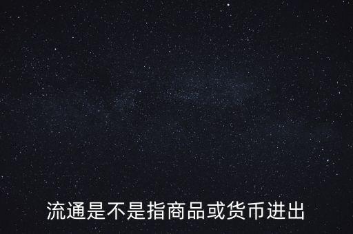流通的意思是什么，流通是不是指商品或貨幣進出