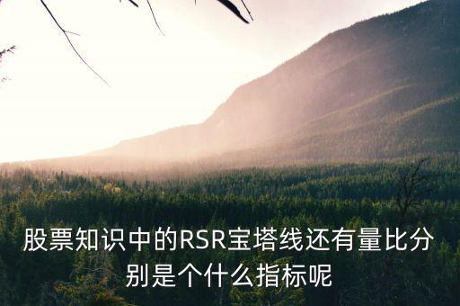股票中什么是是寶塔線，股票知識(shí)中的RSR寶塔線還有量比分別是個(gè)什么指標(biāo)呢