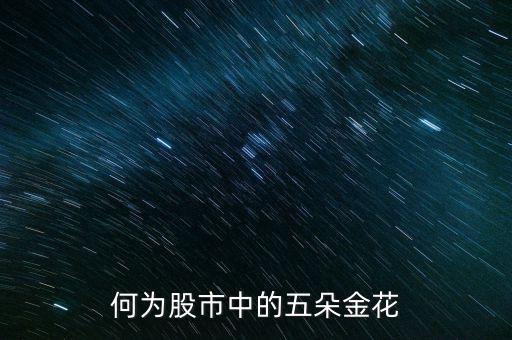 股市五朵金花是什么，最近股市說的五朵金花是哪五朵