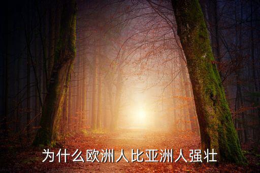 為什么歐洲比中國強(qiáng)，為什么歐洲人的體格比中國人強(qiáng)壯