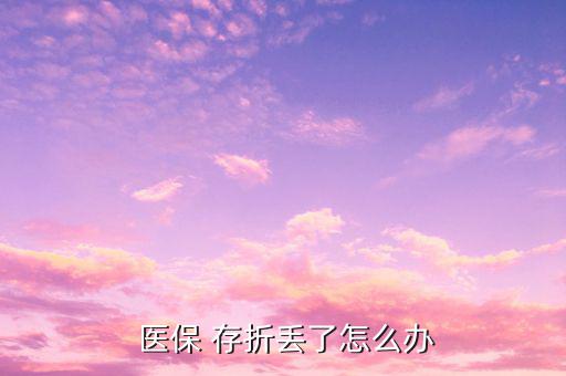 醫(yī)保存折丟失怎么補(bǔ)辦,社?？▉G了怎么辦?可以這么做!