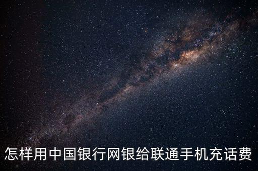 怎樣用中國銀行網銀給聯(lián)通手機充話費