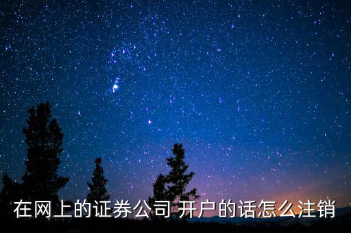 在網(wǎng)上的證券公司 開(kāi)戶(hù)的話怎么注銷(xiāo)