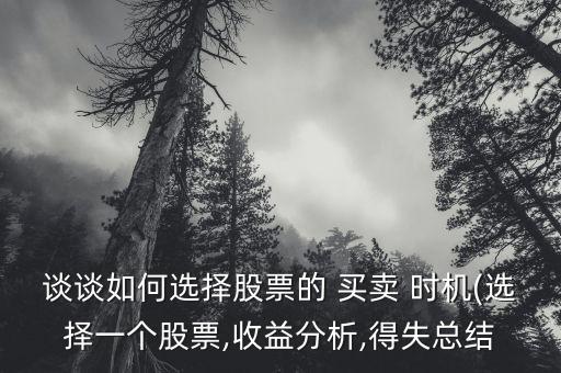 談?wù)勅绾芜x擇股票的 買(mǎi)賣(mài) 時(shí)機(jī)(選擇一個(gè)股票,收益分析,得失總結(jié)