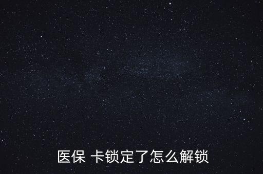 醫(yī)?？ㄦi了怎么辦,醫(yī)?？▉G了怎么辦?醫(yī)保該卡不支持在線解鎖
