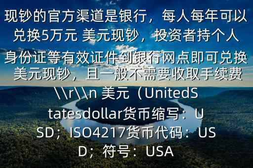 大筆人民幣怎么換 美元$兌換 美元現(xiàn)鈔的官方渠道是銀行，每人每年可以兌換5萬(wàn)元 美元現(xiàn)鈔，投資者持個(gè)人身份證等有效證件到銀行網(wǎng)點(diǎn)即可兌換 美元現(xiàn)鈔，且一般不需要收取手續(xù)費(fèi)\\r\\n 美元（UnitedStatesdollar貨幣縮寫：USD；ISO4217貨幣代碼：USD；符號(hào)：USA