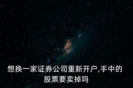想換一家證券公司重新開(kāi)戶(hù),手中的 股票要賣(mài)掉嗎