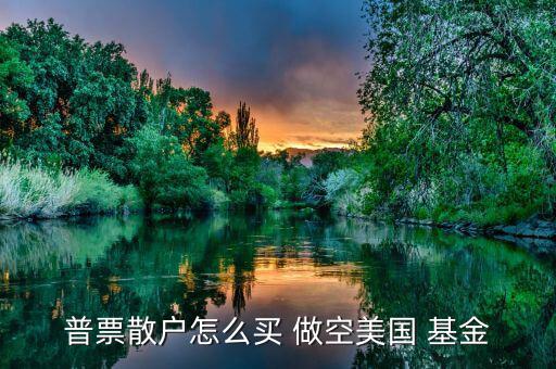 怎么做空分級基金,選擇券商主要看傭金、口碑等因素