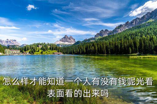 怎么樣才能知道一個(gè)人有沒(méi)有錢(qián)呢光看表面看的出來(lái)嗎