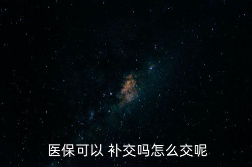  醫(yī)?？梢?補(bǔ)交嗎怎么交呢