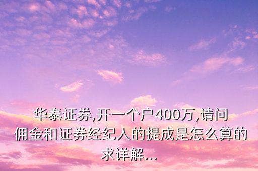  華泰證券,開一個(gè)戶400萬,請問 傭金和證券經(jīng)紀(jì)人的提成是怎么算的求詳解...