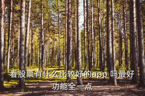 什么軟件查看股市消息最全，看股票有什么比較好的app 嗎最好功能全一點(diǎn)