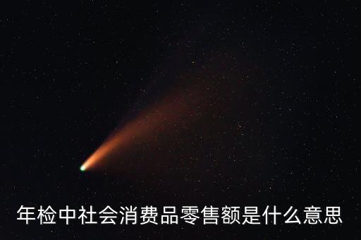 社會消費品零售總額屬于什么指標，年檢中社會消費品零售額是什么意思