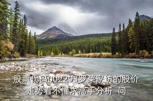 股票代碼002293羅萊家紡的股價(jià)走勢(shì)看不懂求高手分析  問