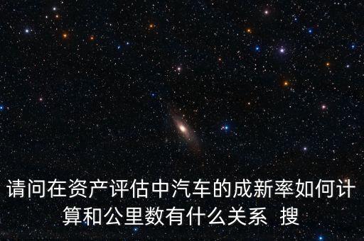 成新率用在什么地方，請(qǐng)問(wèn)在資產(chǎn)評(píng)估中汽車的成新率如何計(jì)算和公里數(shù)有什么關(guān)系  搜