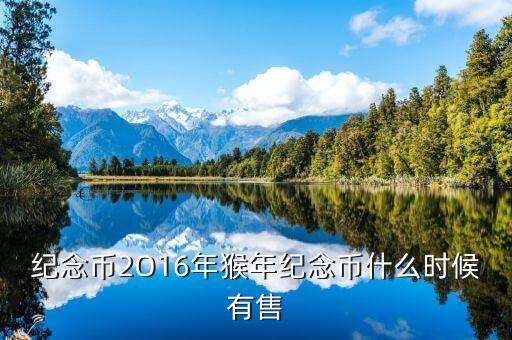 十二生肖猴幣什么時(shí)間有，猴年紀(jì)念幣預(yù)定時(shí)間