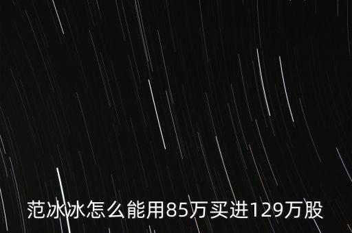 范冰冰買的是什么股票，范冰冰怎么能用85萬買進(jìn)129萬股