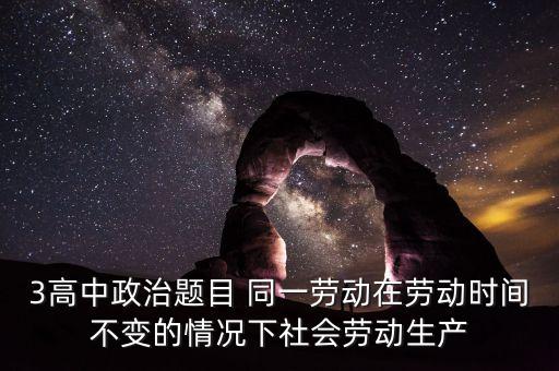 全社會勞動生產(chǎn)率的提高是什么的結果，3高中政治題目 同一勞動在勞動時間不變的情況下社會勞動生產(chǎn)