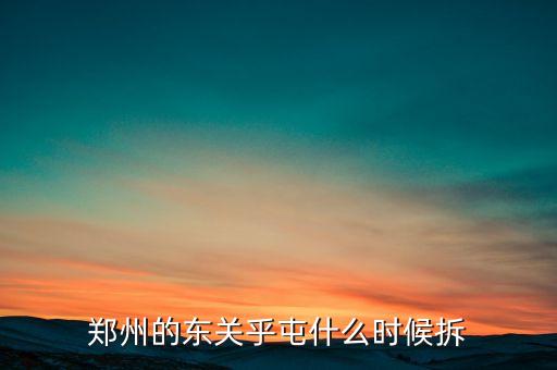 東關(guān)虎屯什么時(shí)候拆遷，鄭州的東關(guān)乎屯什么時(shí)候拆
