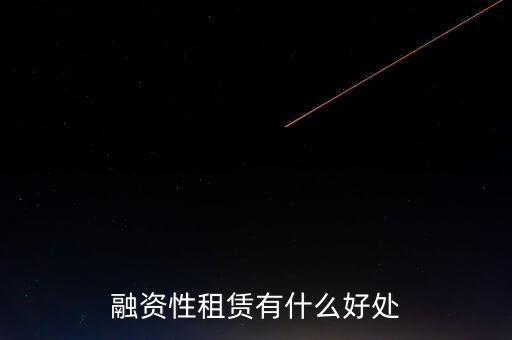 金融租賃業(yè)有什么作用，融資租賃對承租人的好處是什么