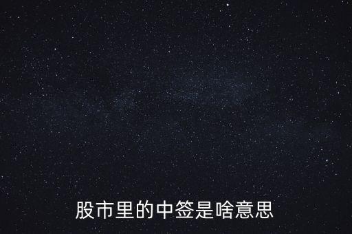 上中簽是什么意思，股票里的中簽是什么意思