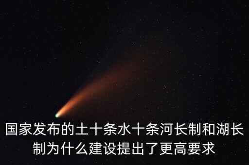 水十條什么時候出臺，國家發(fā)布的土十條水十條河長制和湖長制為什么建設(shè)提出了更高要求