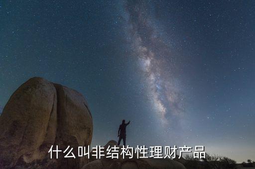 什么是非結(jié)構(gòu)性人民幣理財產(chǎn)品，非結(jié)構(gòu)性理財產(chǎn)品包括哪些品種
