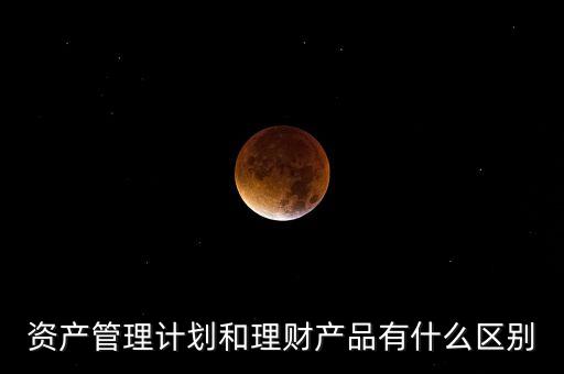 資產管理計劃和理財產品有什么區(qū)別