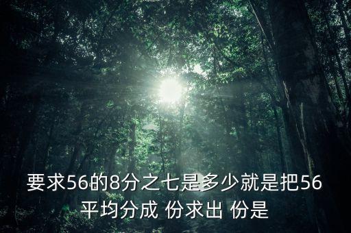 什么的八分之七是56噸，56米的八分之七是括號(hào)米
