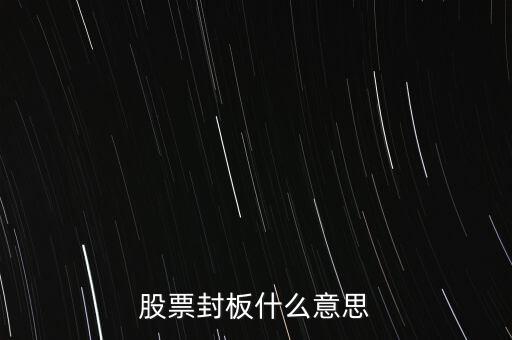 股票封漲停板什么意思，股票封板什么意思
