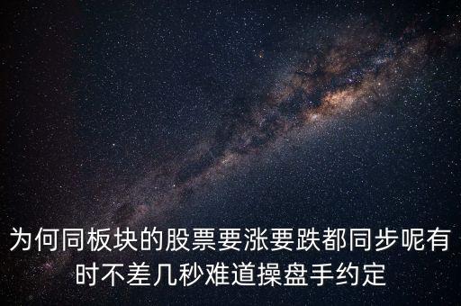 板塊為什么同漲跌，為何同板塊的股票要漲要跌都同步呢有時不差幾秒難道操盤手約定