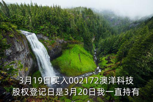 002172澳洋科技什么時(shí)候開牌，3月19日買入002172澳洋科技股權(quán)登記日是3月20日我一直持有