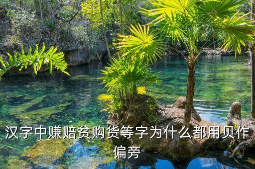 賺的部首與什么有關(guān)，漢字中賺賠貧購貨等字為什么都用貝作偏旁