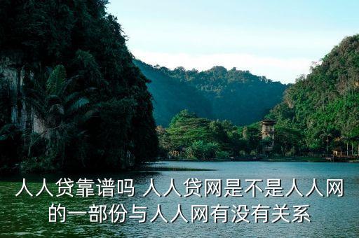 人人貸是屬于什么系的，人人貸靠譜嗎 人人貸網(wǎng)是不是人人網(wǎng)的一部份與人人網(wǎng)有沒有關(guān)系