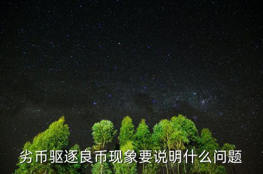 為什么會出現(xiàn)劣幣驅逐良幣，什么是 劣幣驅逐良幣 現(xiàn)象