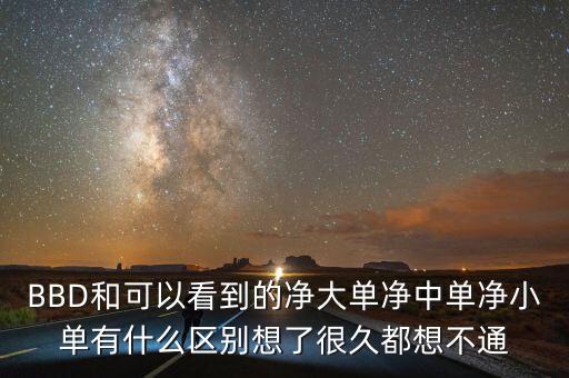 凈大單凈中單是什么，BBD和可以看到的凈大單凈中單凈小單有什么區(qū)別想了很久都想不通