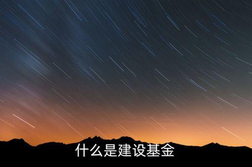 專項建設(shè)基金是什么，什么是建設(shè)基金