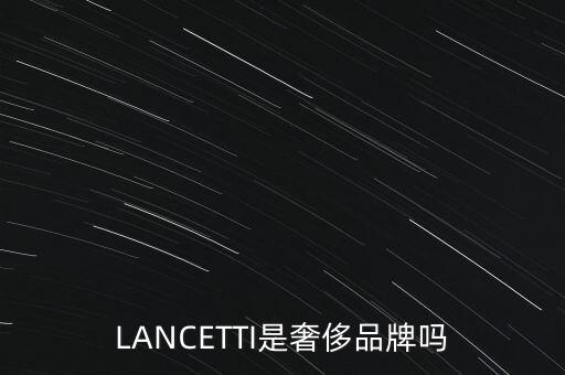 巴西有什么奢侈品品牌，LANCETTI是奢侈品牌嗎