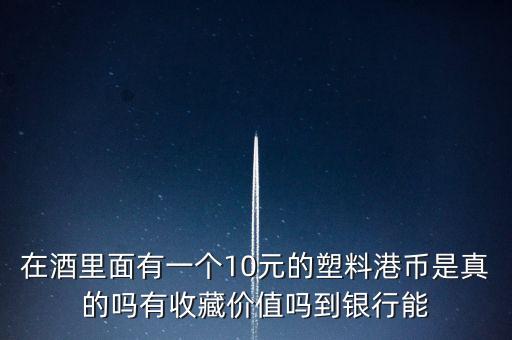 什么酒里面有港幣，老村長酒送的十元港幣是不是真的