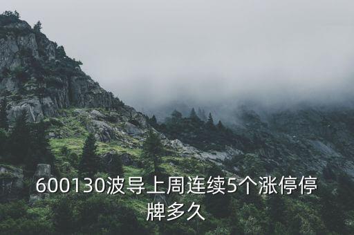 波導什么時候停牌，600130波導上周連續(xù)5個漲停停牌多久